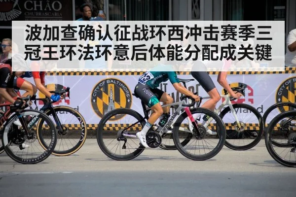 波加查确认征战环西冲击赛季三冠王环法环意后体能分配成关键