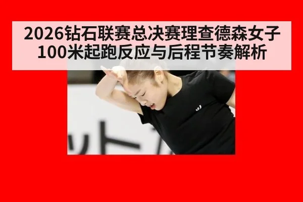2026钻石联赛总决赛理查德森女子100米起跑反应与后程节奏解析
