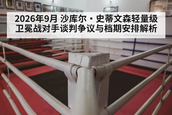 2026年9月 沙库尔·史蒂文森轻量级卫冕战对手谈判争议与档期安排解析