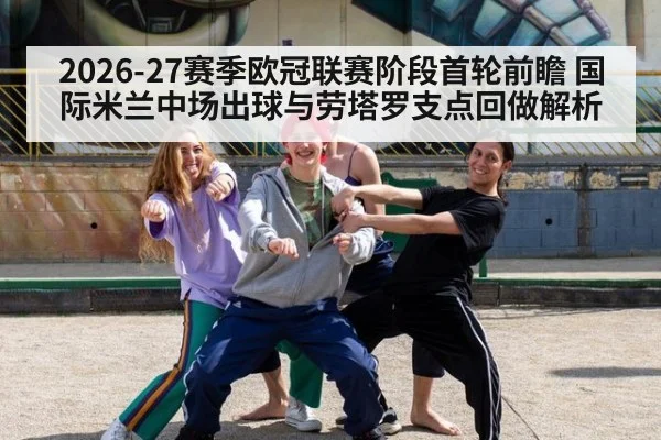 2026-27赛季欧冠联赛阶段首轮前瞻 国际米兰中场出球与劳塔罗支点回做解析