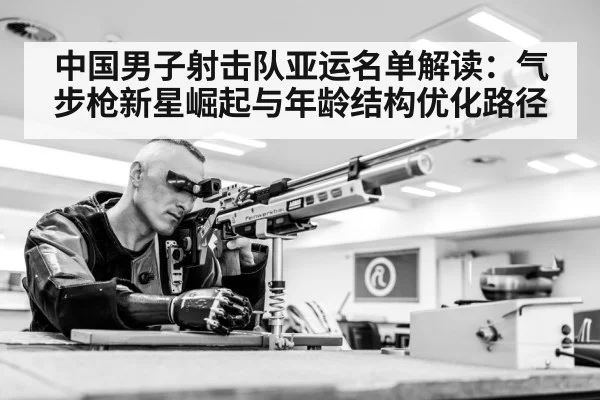 中国男子射击队亚运名单解读：气步枪新星崛起与年龄结构优化路径