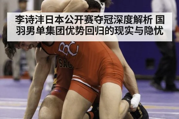 李诗沣日本公开赛夺冠深度解析 国羽男单集团优势回归的现实与隐忧