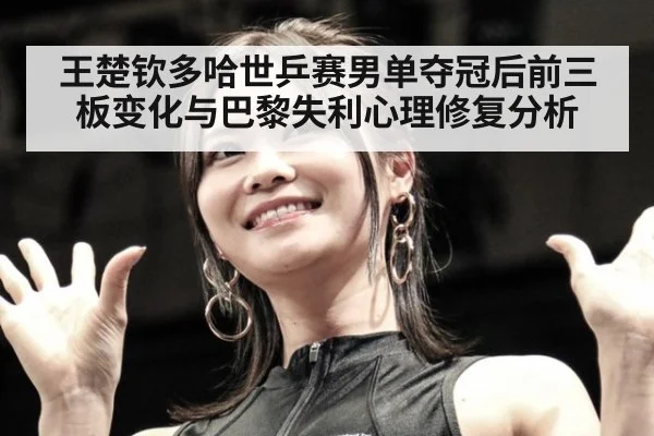 王楚钦多哈世乒赛男单夺冠后前三板变化与巴黎失利心理修复分析
